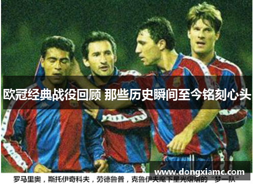 欧冠经典战役回顾 那些历史瞬间至今铭刻心头