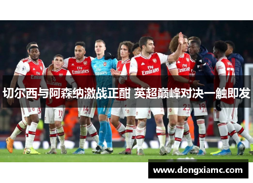 切尔西与阿森纳激战正酣 英超巅峰对决一触即发
