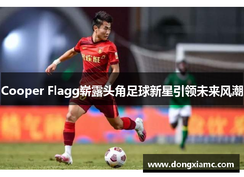 Cooper Flagg崭露头角足球新星引领未来风潮