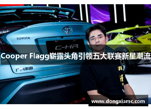 Cooper Flagg崭露头角引领五大联赛新星潮流
