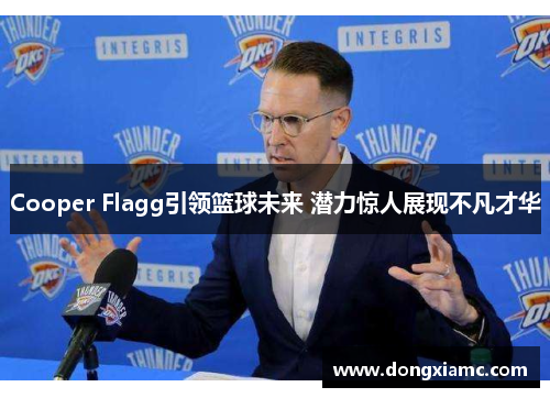 Cooper Flagg引领篮球未来 潜力惊人展现不凡才华