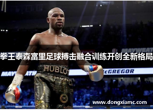 拳王泰森富里足球搏击融合训练开创全新格局