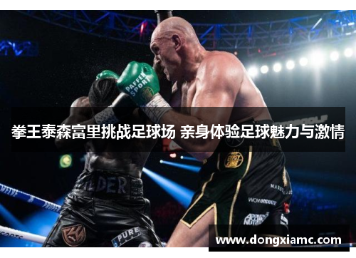 拳王泰森富里挑战足球场 亲身体验足球魅力与激情