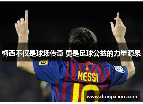 梅西不仅是球场传奇 更是足球公益的力量源泉